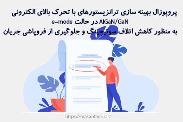 پروپوزال بهینه سازی ترانزیستورهای با تحرک بالای الکترونی AlGaN/GaN در حالت e-mode به منظور کاهش اتلاف سوئیچینگ و جلوگیری از فروپاشی جریان