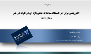 پاورپوینت الگوریتمی برای حل دستگاه معادلات خطی بازه ای دو طرفه در جبر max-plus