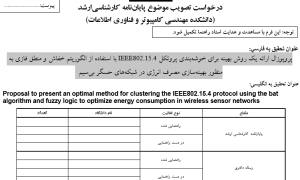 پروپوزال ارائه یک روش بهینه برای خوشه‌بندی پروتکل IEEE802.15.4 با استفاده از الگوریتم خفاش و منطق فازی به منظور بهینه‌سازی مصرف انرژی در شبکه‌های حسگر بی‌سیم