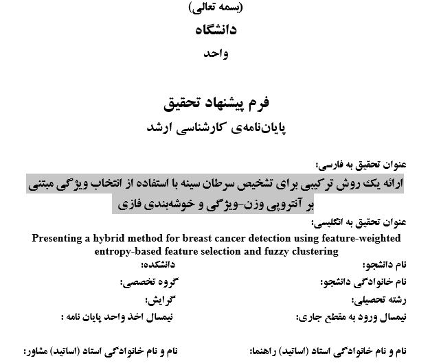 پروپوزال ارائه یک روش ترکیبی برای تشخیص سرطان سینه با استفاده از انتخاب ویژگی مبتنی بر آنتروپی وزن-ویژگی و خوشهبندی فازی پروپوزال ارائه یک روش ترکیبی برای تشخیص سرطان سینه با استفاده از انتخاب ویژگی مبتنی بر آنتروپی وزن-ویژگی و خوشهبندی فازی